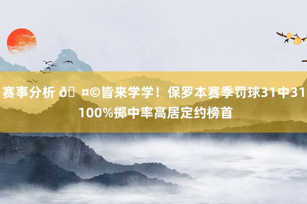 赛事分析 🤩皆来学学！保罗本赛季罚球31中31 100%掷中率高居定约榜首