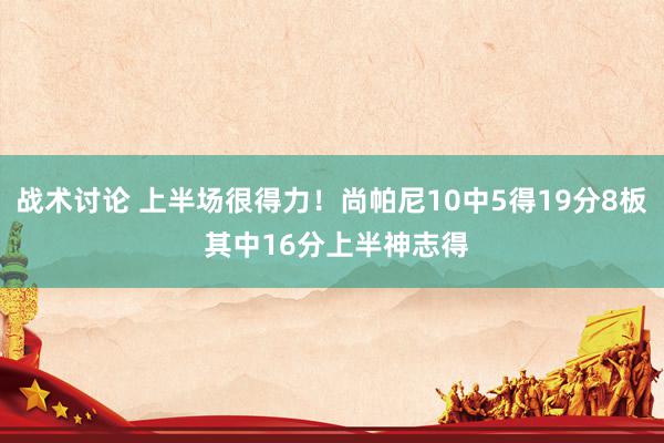 战术讨论 上半场很得力！尚帕尼10中5得19分8板 其中16分上半神志得