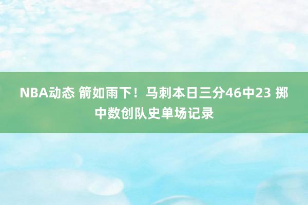 NBA动态 箭如雨下！马刺本日三分46中23 掷中数创队史单场记录