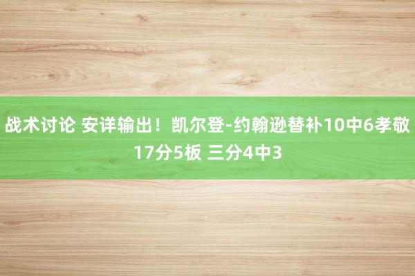 战术讨论 安详输出！凯尔登-约翰逊替补10中6孝敬17分5板 三分4中3