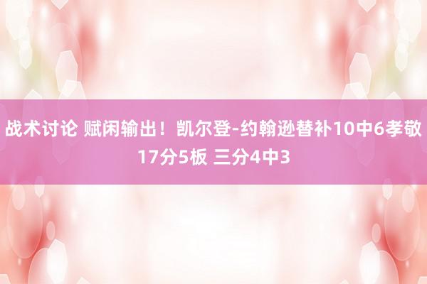 战术讨论 赋闲输出！凯尔登-约翰逊替补10中6孝敬17分5板 三分4中3