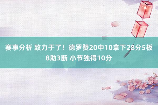 赛事分析 致力于了！德罗赞20中10拿下28分5板8助3断 小节独得10分