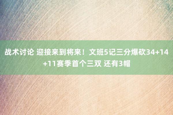 战术讨论 迎接来到将来！文班5记三分爆砍34+14+11赛季首个三双 还有3帽