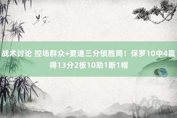 战术讨论 控场群众+要道三分锁胜局！保罗10中4赢得13分2板10助1断1帽