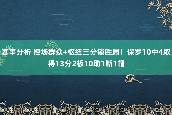 赛事分析 控场群众+枢纽三分锁胜局！保罗10中4取得13分2板10助1断1帽