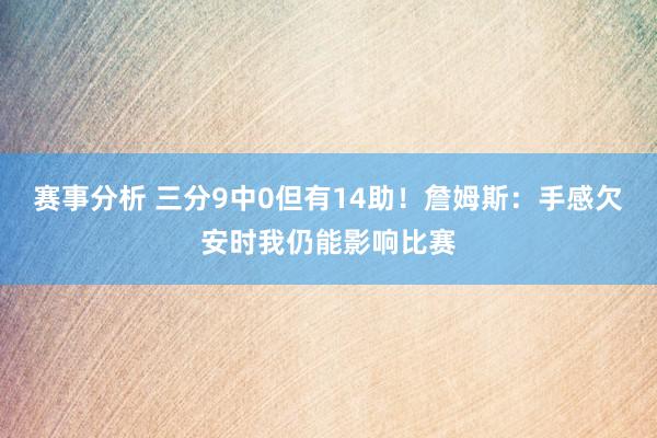 赛事分析 三分9中0但有14助！詹姆斯：手感欠安时我仍能影响比赛