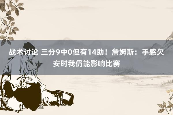 战术讨论 三分9中0但有14助！詹姆斯：手感欠安时我仍能影响比赛