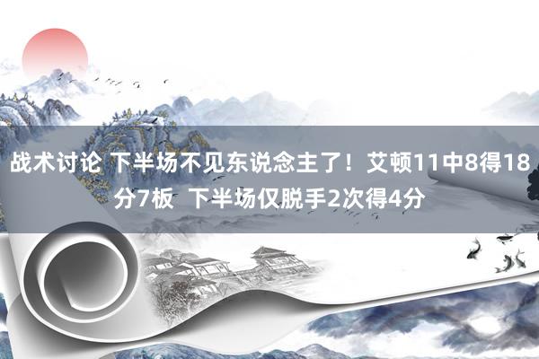 战术讨论 下半场不见东说念主了！艾顿11中8得18分7板  下半场仅脱手2次得4分