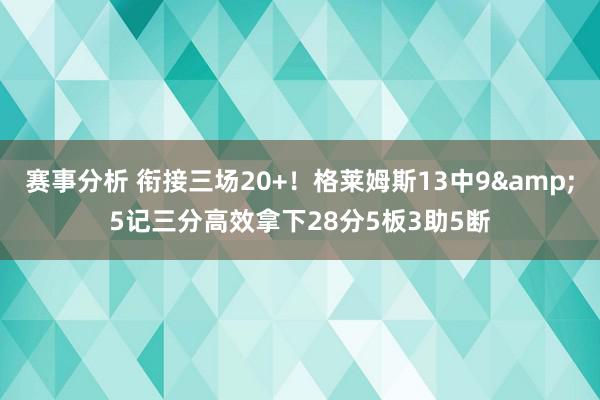 赛事分析 衔接三场20+！格莱姆斯13中9&5记三分高效拿下28分5板3助5断