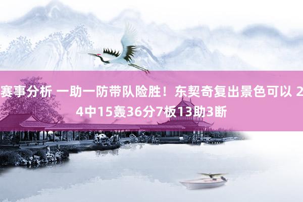 赛事分析 一助一防带队险胜！东契奇复出景色可以 24中15轰36分7板13助3断