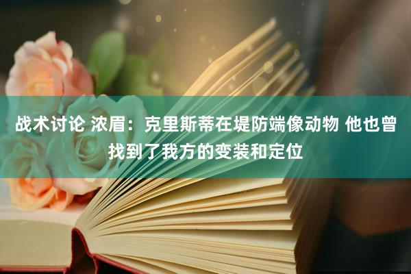 战术讨论 浓眉：克里斯蒂在堤防端像动物 他也曾找到了我方的变装和定位