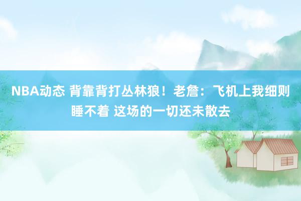 NBA动态 背靠背打丛林狼！老詹：飞机上我细则睡不着 这场的一切还未散去