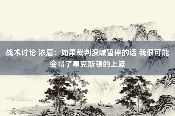 战术讨论 浓眉：如果裁判没喊暂停的话 我很可能会帽了塞克斯顿的上篮