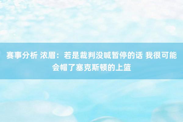 赛事分析 浓眉：若是裁判没喊暂停的话 我很可能会帽了塞克斯顿的上篮