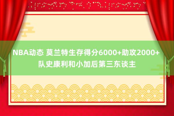 NBA动态 莫兰特生存得分6000+助攻2000+ 队史康利和小加后第三东谈主