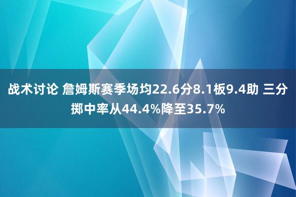 战术讨论 詹姆斯赛季场均22.6分8.1板9.4助 三分掷中率从44.4%降至35.7%