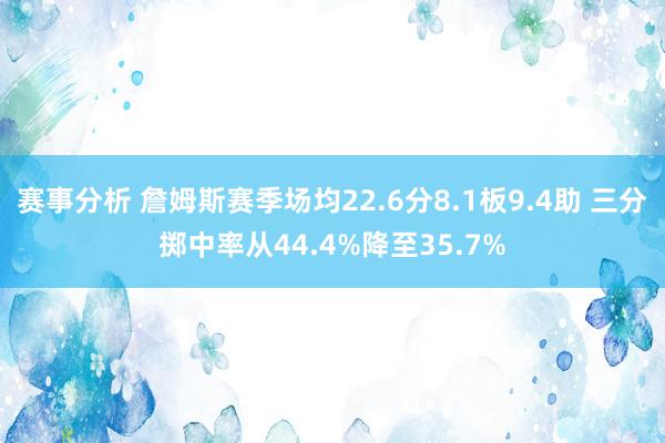 赛事分析 詹姆斯赛季场均22.6分8.1板9.4助 三分掷中率从44.4%降至35.7%