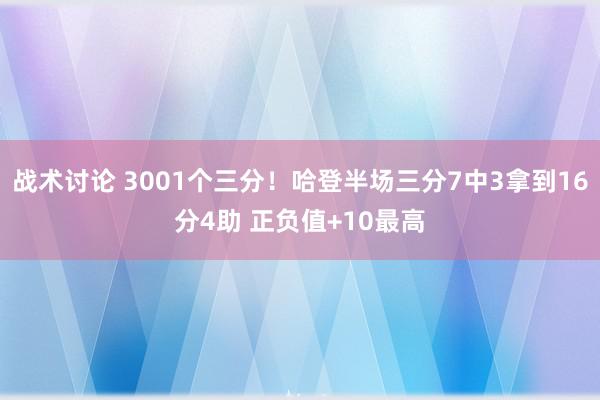 战术讨论 3001个三分！哈登半场三分7中3拿到16分4助 正负值+10最高