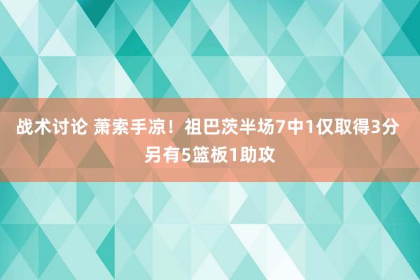 战术讨论 萧索手凉！祖巴茨半场7中1仅取得3分 另有5篮板1助攻