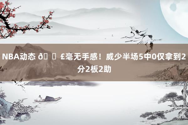 NBA动态 😣毫无手感！威少半场5中0仅拿到2分2板2助