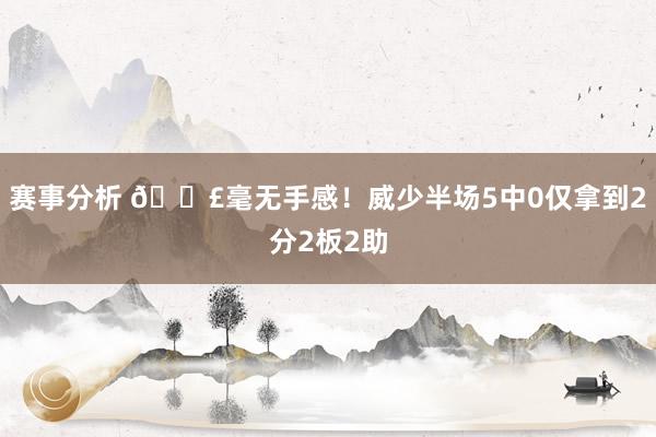 赛事分析 😣毫无手感！威少半场5中0仅拿到2分2板2助