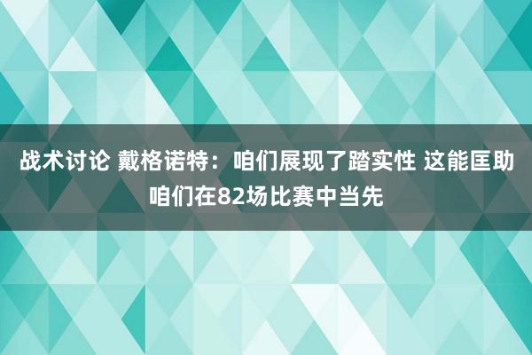 战术讨论 戴格诺特：咱们展现了踏实性 这能匡助咱们在82场比赛中当先