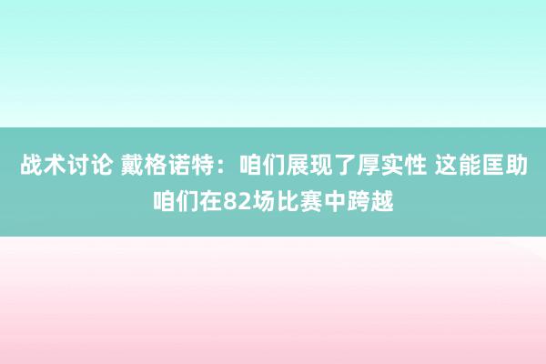 战术讨论 戴格诺特：咱们展现了厚实性 这能匡助咱们在82场比赛中跨越