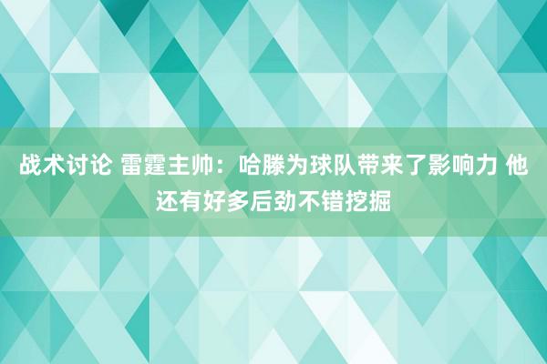 战术讨论 雷霆主帅：哈滕为球队带来了影响力 他还有好多后劲不错挖掘