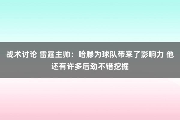 战术讨论 雷霆主帅：哈滕为球队带来了影响力 他还有许多后劲不错挖掘