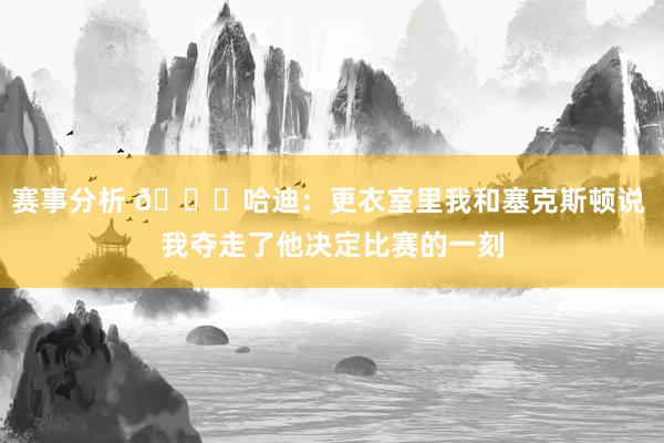 赛事分析 😓哈迪：更衣室里我和塞克斯顿说 我夺走了他决定比赛的一刻