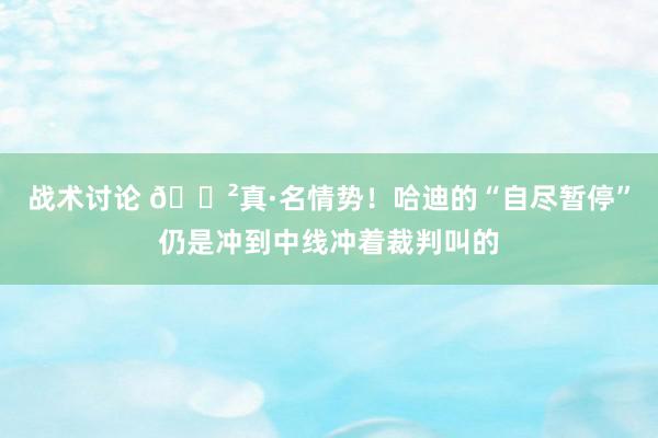 战术讨论 😲真·名情势！哈迪的“自尽暂停”仍是冲到中线冲着裁判叫的