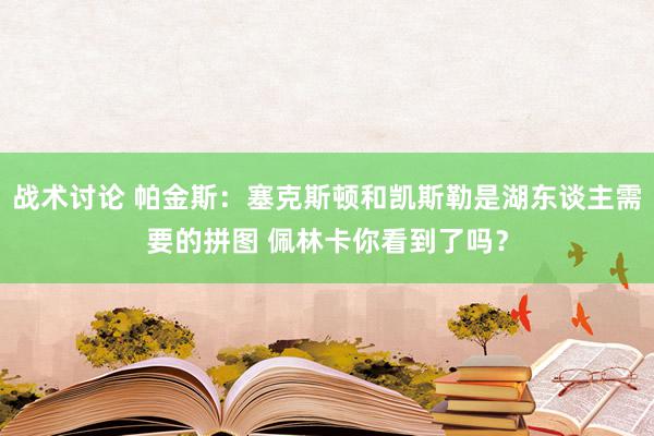 战术讨论 帕金斯：塞克斯顿和凯斯勒是湖东谈主需要的拼图 佩林卡你看到了吗？