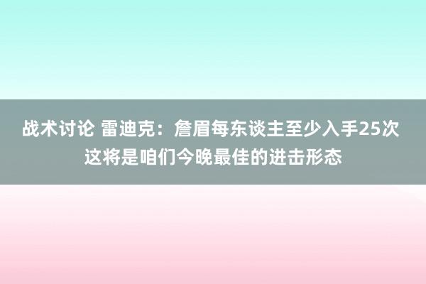 战术讨论 雷迪克：詹眉每东谈主至少入手25次 这将是咱们今晚最佳的进击形态