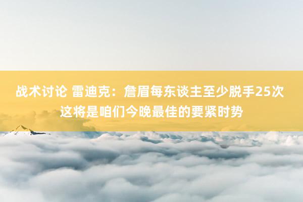 战术讨论 雷迪克：詹眉每东谈主至少脱手25次 这将是咱们今晚最佳的要紧时势