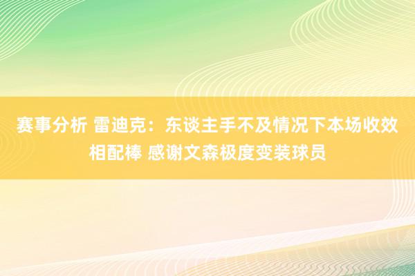 赛事分析 雷迪克：东谈主手不及情况下本场收效相配棒 感谢文森极度变装球员