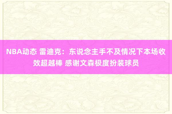 NBA动态 雷迪克：东说念主手不及情况下本场收效超越棒 感谢文森极度扮装球员