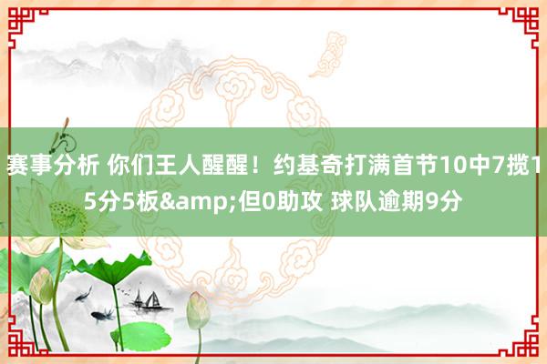 赛事分析 你们王人醒醒！约基奇打满首节10中7揽15分5板&但0助攻 球队逾期9分