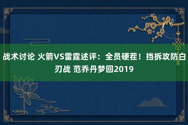 战术讨论 火箭VS雷霆述评：全员硬茬！挡拆攻防白刃战 范乔丹梦回2019