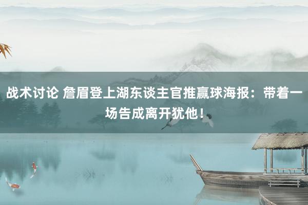 战术讨论 詹眉登上湖东谈主官推赢球海报：带着一场告成离开犹他！