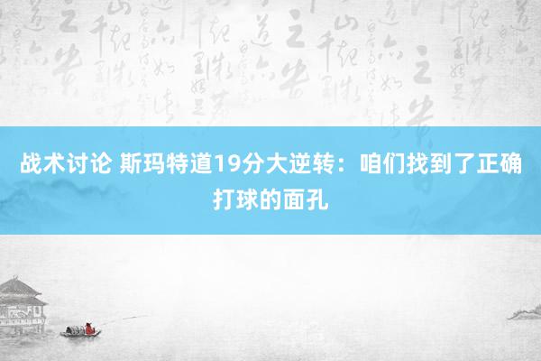 战术讨论 斯玛特道19分大逆转：咱们找到了正确打球的面孔