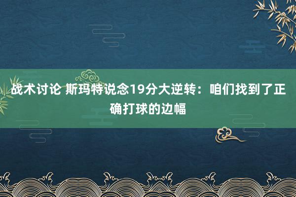 战术讨论 斯玛特说念19分大逆转：咱们找到了正确打球的边幅