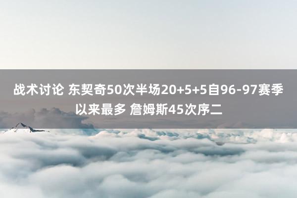 战术讨论 东契奇50次半场20+5+5自96-97赛季以来最多 詹姆斯45次序二