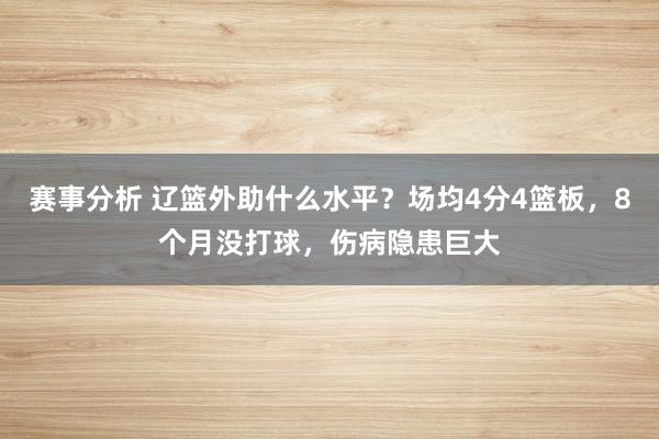 赛事分析 辽篮外助什么水平？场均4分4篮板，8个月没打球，伤病隐患巨大