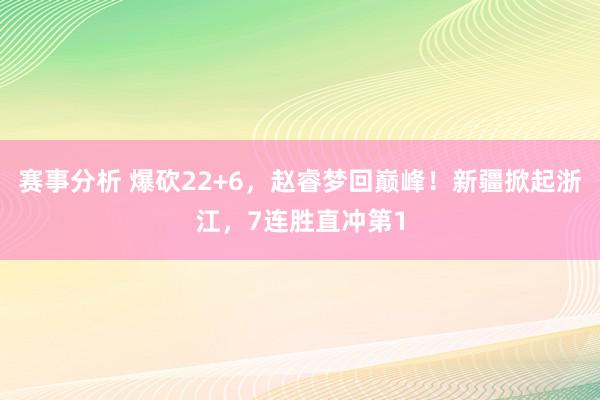 赛事分析 爆砍22+6，赵睿梦回巅峰！新疆掀起浙江，7连胜直冲第1