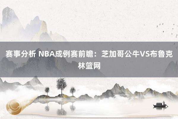 赛事分析 NBA成例赛前瞻：芝加哥公牛VS布鲁克林篮网