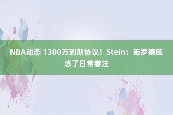 NBA动态 1300万到期协议！Stein：施罗德眩惑了日常眷注