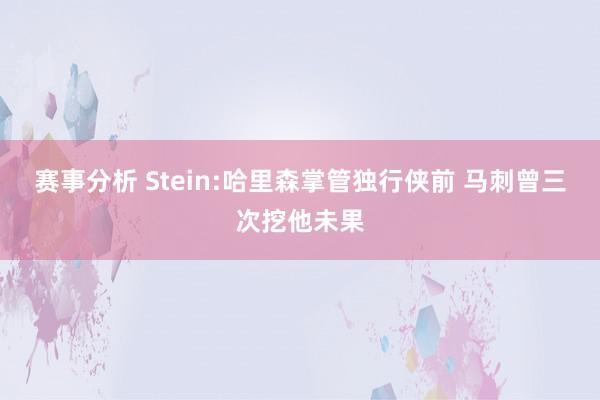 赛事分析 Stein:哈里森掌管独行侠前 马刺曾三次挖他未果