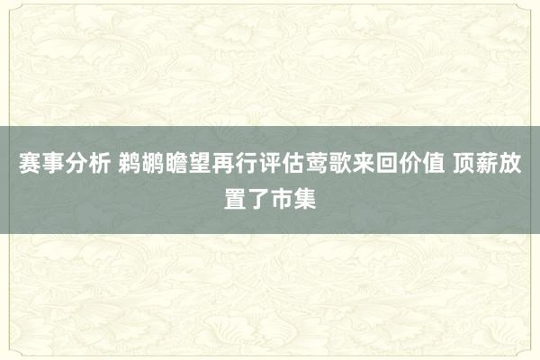 赛事分析 鹈鹕瞻望再行评估莺歌来回价值 顶薪放置了市集