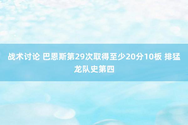 战术讨论 巴恩斯第29次取得至少20分10板 排猛龙队史第四