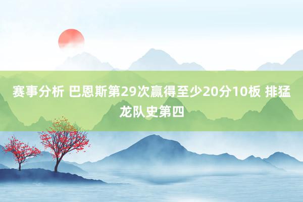 赛事分析 巴恩斯第29次赢得至少20分10板 排猛龙队史第四